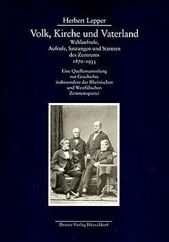 Volk, Kirche und Vaterland. Wahlaufrufe, Aufrufe, Satzungen und Statuten des Zentrums 1870-1933